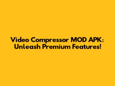 Video Compressor MOD APK: Unleash Premium Features!