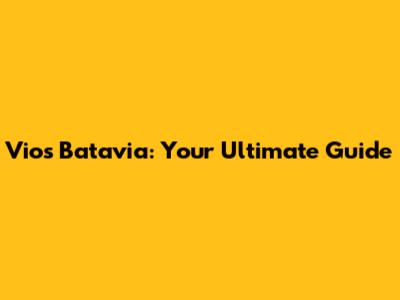 Vios Batavia: Your Ultimate Guide