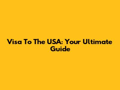 Visa To The USA: Your Ultimate Guide