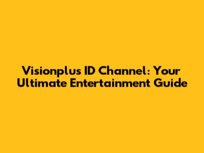 Visionplus ID Channel: Your Ultimate Entertainment Guide