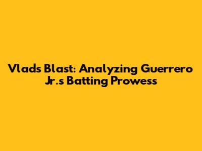 Vlad's Blast: Analyzing Guerrero Jr.'s Batting Prowess