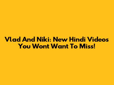 Vlad And Niki: New Hindi Videos You Won't Want To Miss!