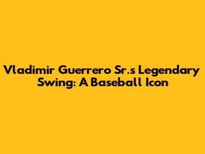 Vladimir Guerrero Sr.'s Legendary Swing: A Baseball Icon