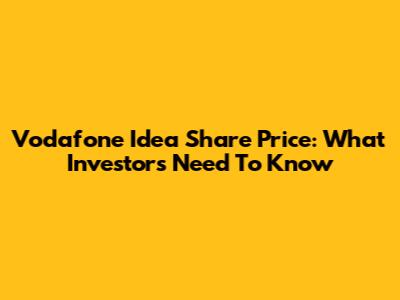 Vodafone Idea Share Price: What Investors Need To Know
