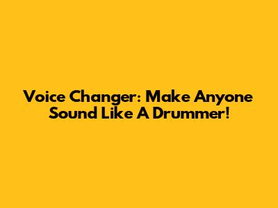 Voice Changer: Make Anyone Sound Like A Drummer!