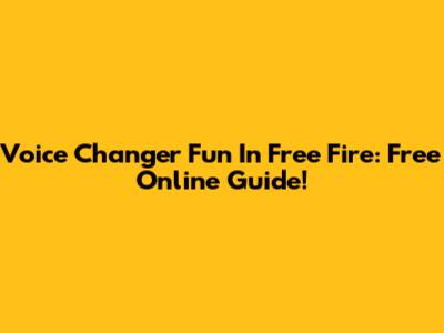 Voice Changer Fun In Free Fire: Free Online Guide!