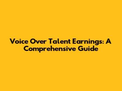 Voice Over Talent Earnings: A Comprehensive Guide