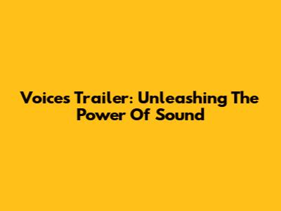 Voices Trailer: Unleashing The Power Of Sound