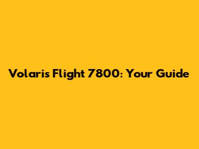Volaris Flight 7800: Your Guide
