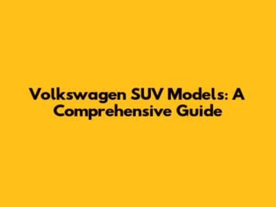 Volkswagen SUV Models: A Comprehensive Guide