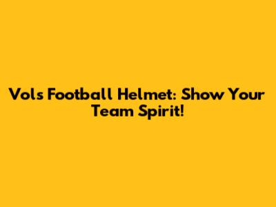 Vols Football Helmet: Show Your Team Spirit!