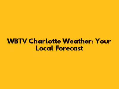 WBTV Charlotte Weather: Your Local Forecast