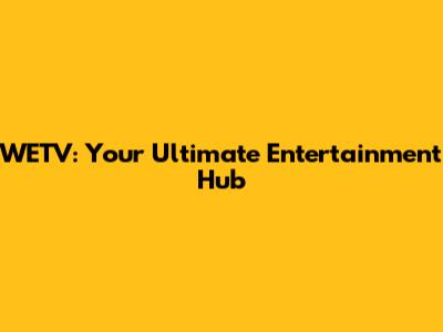 WETV: Your Ultimate Entertainment Hub