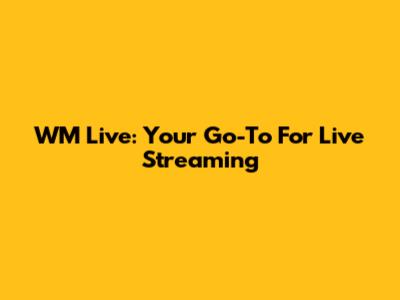 WM Live: Your Go-To For Live Streaming