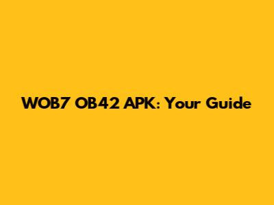 WOB7 OB42 APK: Your Guide