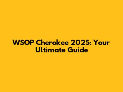 WSOP Cherokee 2025: Your Ultimate Guide