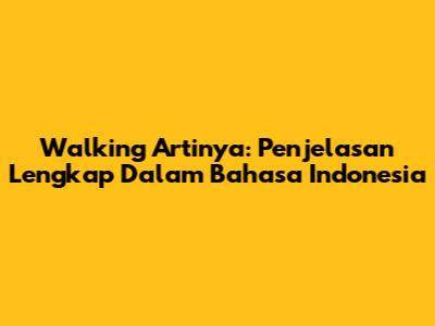 Walking Artinya: Penjelasan Lengkap Dalam Bahasa Indonesia