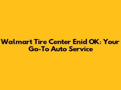 Walmart Tire Center Enid OK: Your Go-To Auto Service