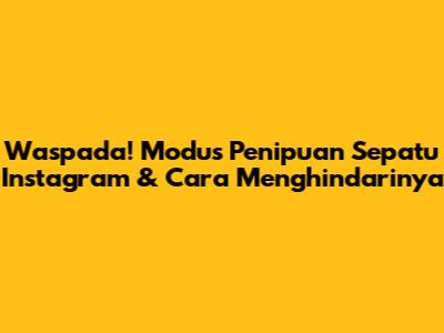 Waspada! Modus Penipuan Sepatu Instagram & Cara Menghindarinya