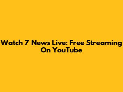 Watch 7 News Live: Free Streaming On YouTube