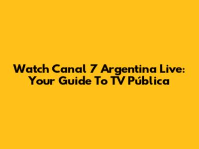 Watch Canal 7 Argentina Live: Your Guide To TV Pública