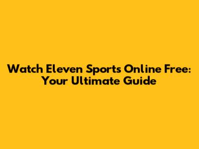 Watch Eleven Sports Online Free: Your Ultimate Guide