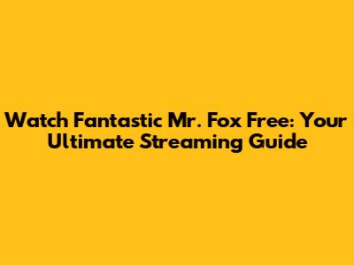 Watch Fantastic Mr. Fox Free: Your Ultimate Streaming Guide