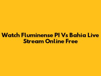 Watch Fluminense PI Vs Bahia Live Stream Online Free