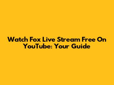 Watch Fox Live Stream Free On YouTube: Your Guide