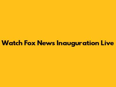 Watch Fox News Inauguration Live