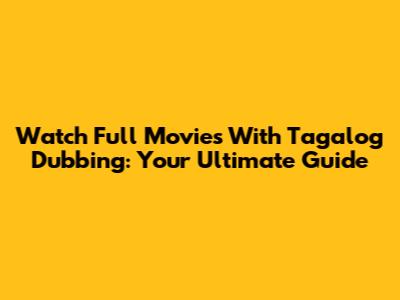 Watch Full Movies With Tagalog Dubbing: Your Ultimate Guide