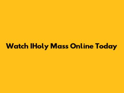 Watch IHoly Mass Online Today