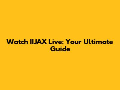 Watch IIJAX Live: Your Ultimate Guide