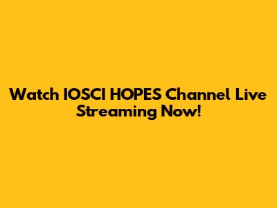 Watch IOSCI HOPES Channel Live Streaming Now!