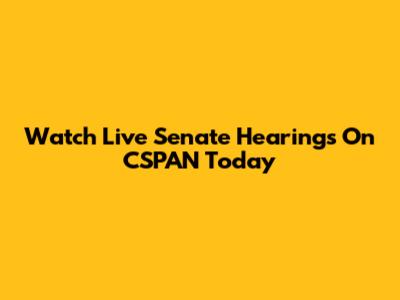 Watch Live Senate Hearings On CSPAN Today