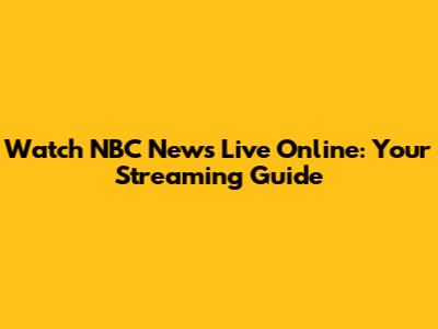 Watch NBC News Live Online: Your Streaming Guide