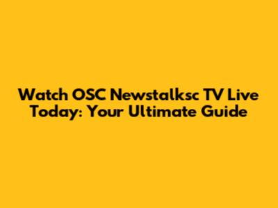 Watch OSC Newstalksc TV Live Today: Your Ultimate Guide
