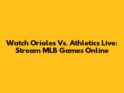 Watch Orioles Vs. Athletics Live: Stream MLB Games Online