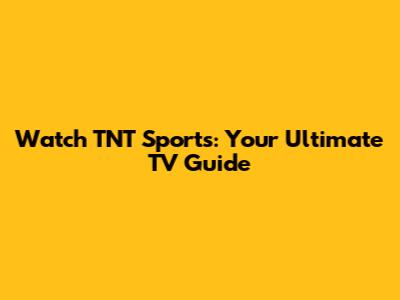 Watch TNT Sports: Your Ultimate TV Guide