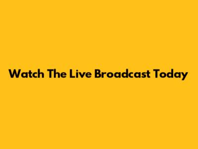 Watch The Live Broadcast Today