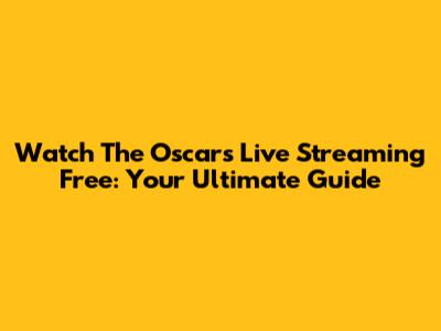 Watch The Oscars Live Streaming Free: Your Ultimate Guide