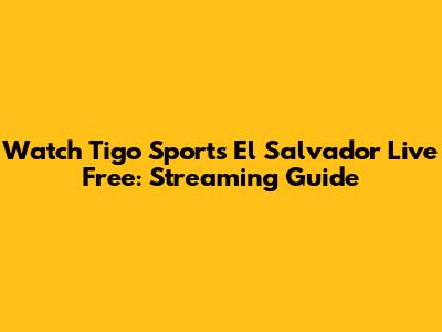 Watch Tigo Sports El Salvador Live Free: Streaming Guide