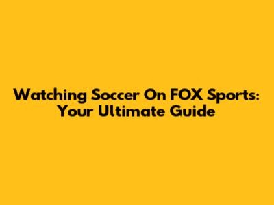 Watching Soccer On FOX Sports: Your Ultimate Guide