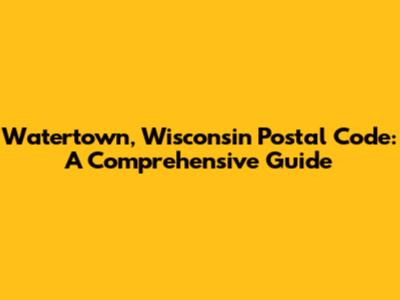 Watertown, Wisconsin Postal Code: A Comprehensive Guide