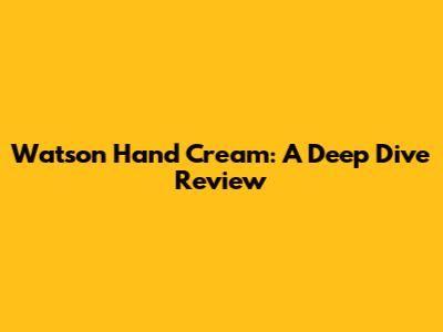Watson Hand Cream: A Deep Dive Review