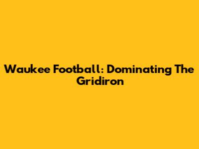 Waukee Football: Dominating The Gridiron