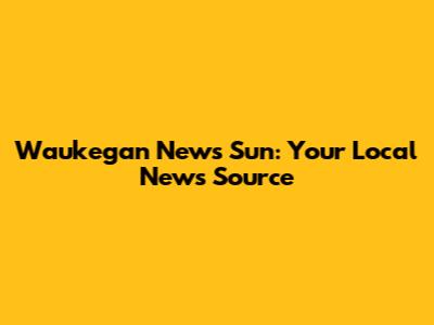 Waukegan News Sun: Your Local News Source