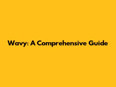 Wavy: A Comprehensive Guide