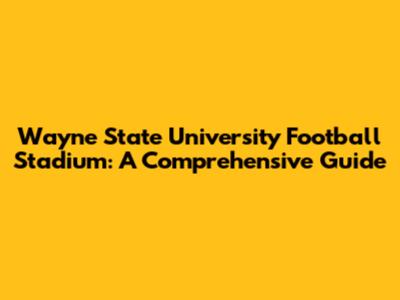 Wayne State University Football Stadium: A Comprehensive Guide