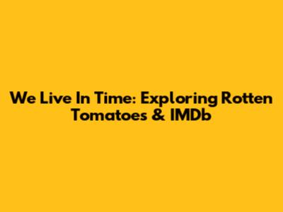 We Live In Time: Exploring Rotten Tomatoes & IMDb